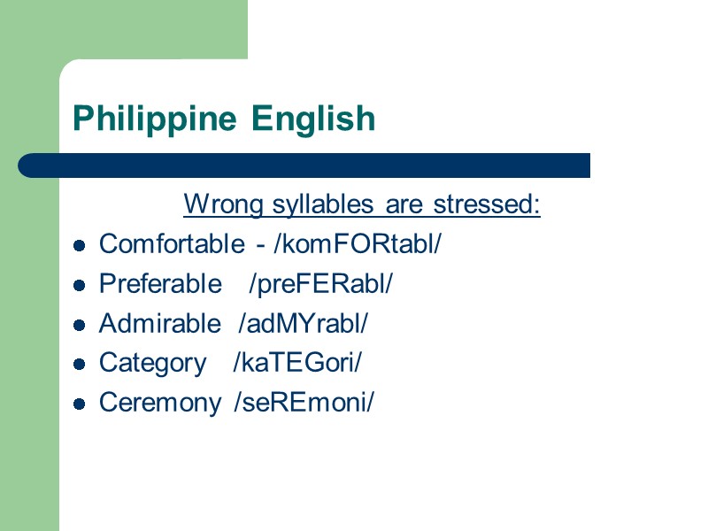 Philippine English Wrong syllables are stressed: Comfortable - /komFORtabl/  Preferable   /preFERabl/